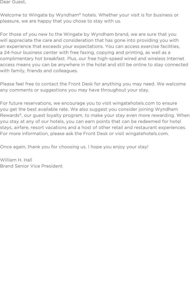 Dear Guest, Welcome to Wingate by Wyndham® hotels. Whether your visit is for business or pleasure, we are happy that ...