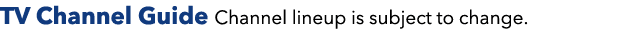 TV Channel Guide Channel lineup is subject to change.