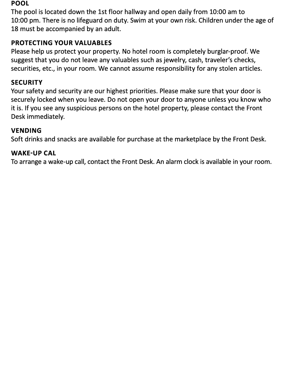 Pool The pool is located down the 1st floor hallway and open daily from 10:00 am to 10:00 pm. There is no lifeguard o...