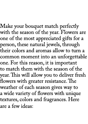  Make your bouquet match perfectly with the season of the year. Flowers are one of the most appreciated gifts for a p...