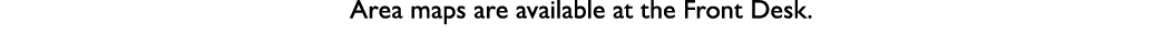 Area maps are available at the Front Desk.